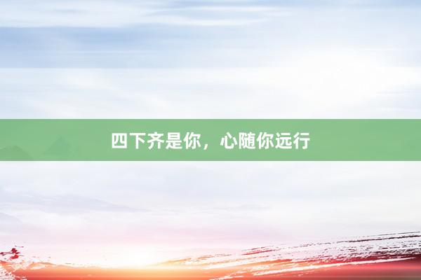 四下齐是你，心随你远行
