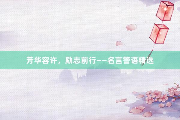 芳华容许，励志前行——名言警语精选