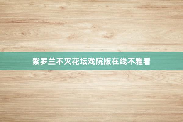 紫罗兰不灭花坛戏院版在线不雅看