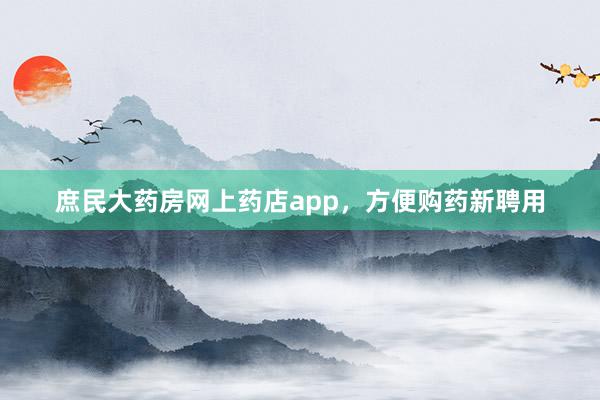庶民大药房网上药店app，方便购药新聘用