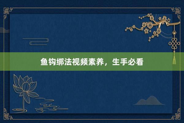 鱼钩绑法视频素养，生手必看