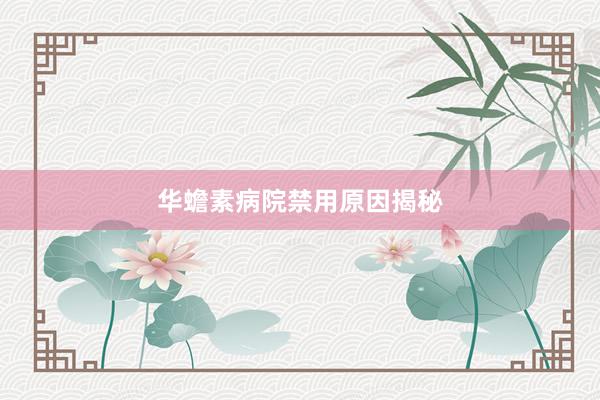 华蟾素病院禁用原因揭秘