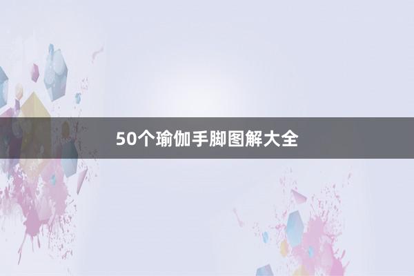 50个瑜伽手脚图解大全