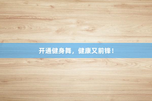 开通健身舞，健康又前锋！