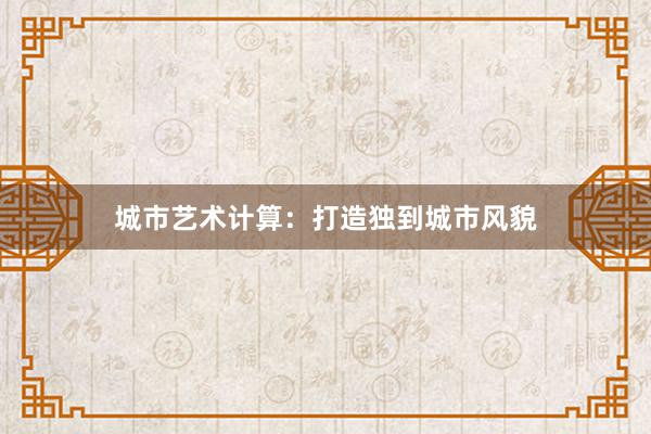 城市艺术计算：打造独到城市风貌