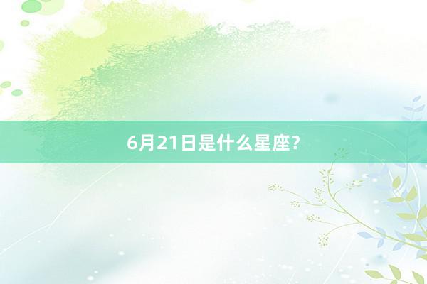 6月21日是什么星座？