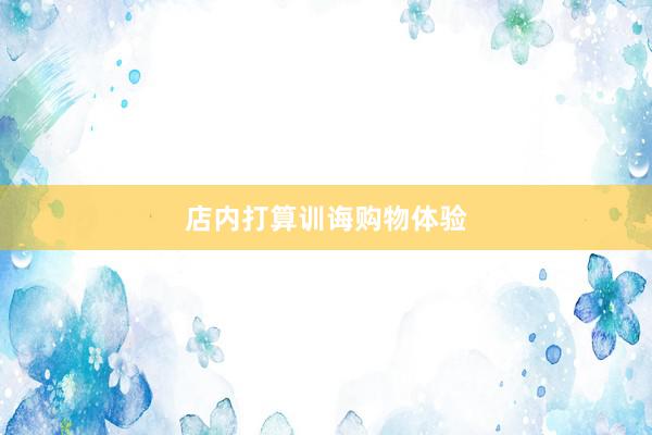 店内打算训诲购物体验