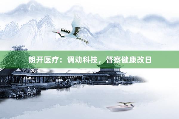 朗开医疗：调动科技，督察健康改日