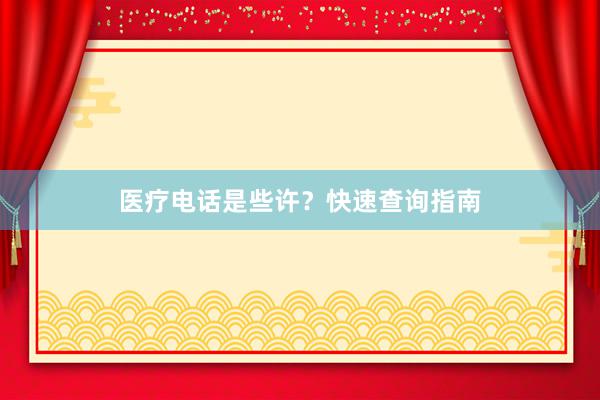 医疗电话是些许？快速查询指南