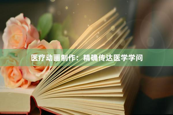 医疗动画制作：精确传达医学学问