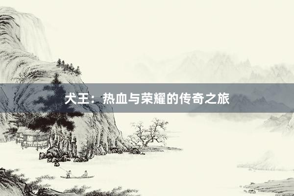 犬王：热血与荣耀的传奇之旅
