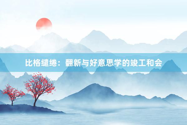 比格缱绻:翻新与好意思学的竣工和会