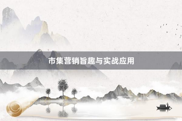 市集营销旨趣与实战应用